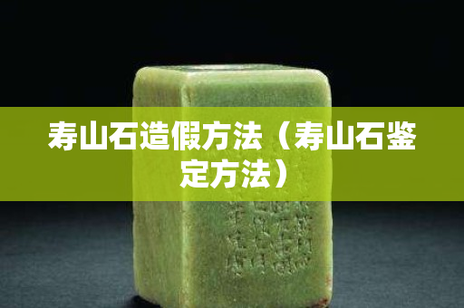 寿山石造假方法（寿山石鉴定方法）