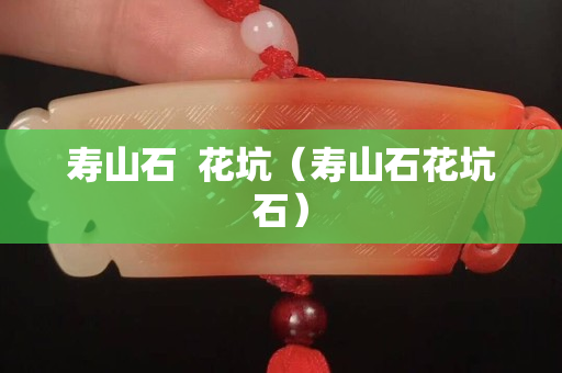 寿山石  花坑（寿山石花坑石）