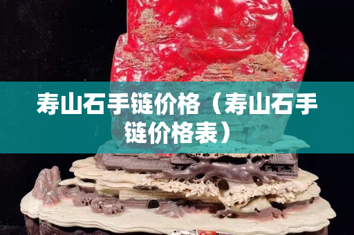 寿山石手链价格（寿山石手链价格表）