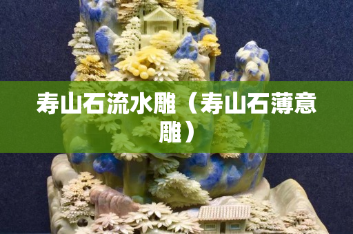 寿山石流水雕（寿山石薄意雕）