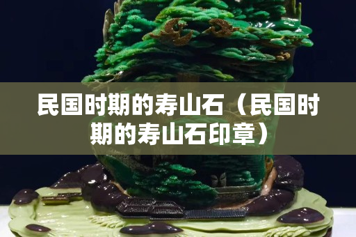 民国时期的寿山石（民国时期的寿山石印章）