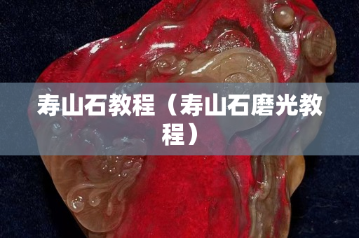 寿山石教程（寿山石磨光教程）