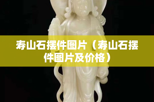 寿山石摆件图片（寿山石摆件图片及价格）