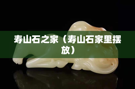 寿山石之家（寿山石家里摆放）