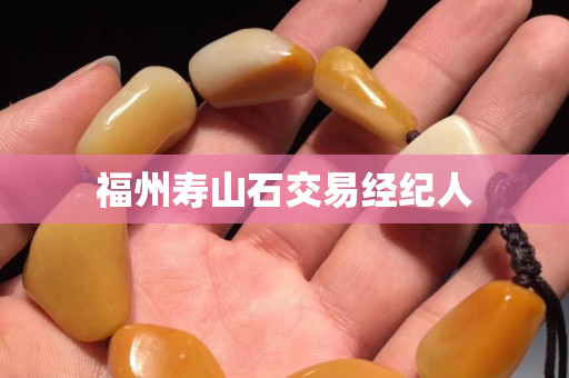 福州寿山石交易经纪人