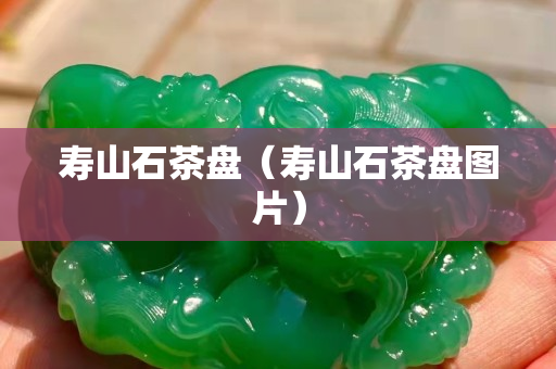 寿山石茶盘（寿山石茶盘图片）