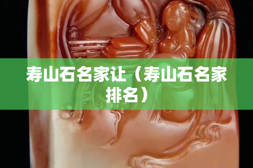 寿山石名家让（寿山石名家排名）