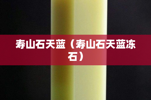 寿山石天蓝（寿山石天蓝冻石）