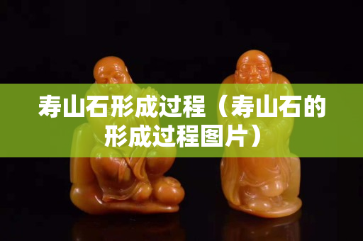 寿山石形成过程（寿山石的形成过程图片）