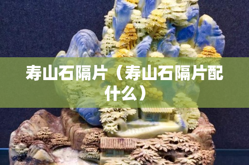 寿山石隔片（寿山石隔片配什么）