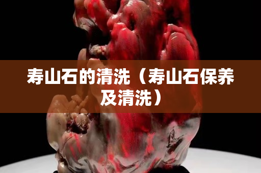 寿山石的清洗（寿山石保养及清洗）