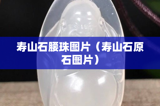 寿山石腰珠图片（寿山石原石图片）