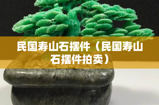 民国寿山石摆件（民国寿山石摆件拍卖）