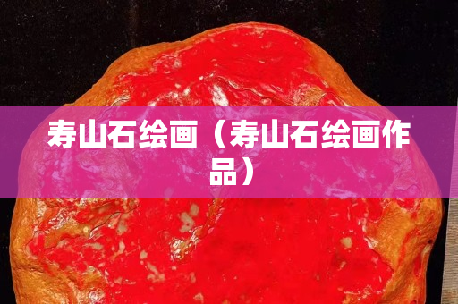 寿山石绘画（寿山石绘画作品）