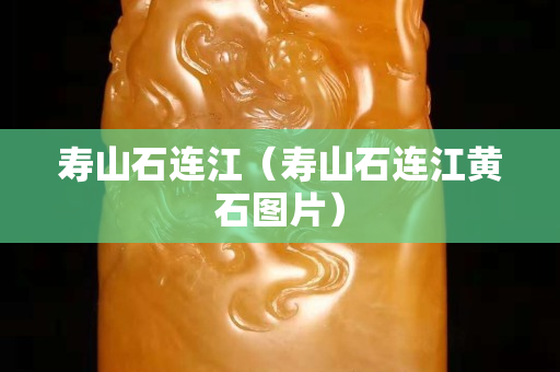 寿山石连江（寿山石连江黄石图片）