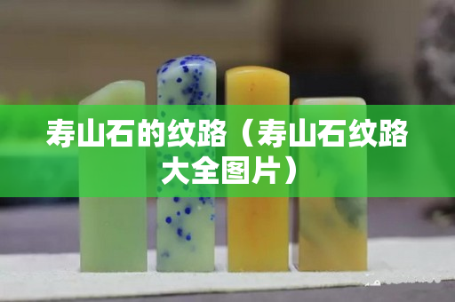 寿山石的纹路（寿山石纹路大全图片）