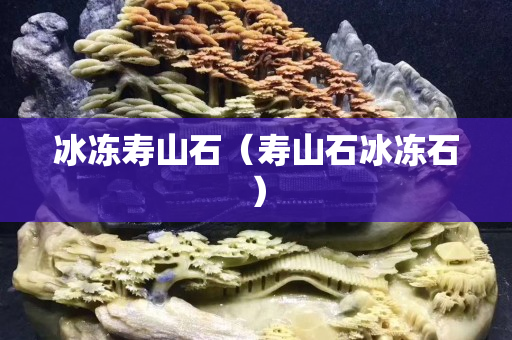 冰冻寿山石（寿山石冰冻石）