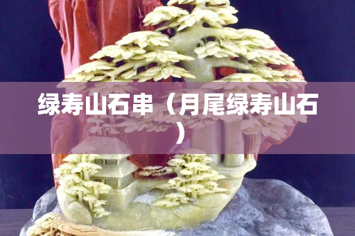 绿寿山石串（月尾绿寿山石）