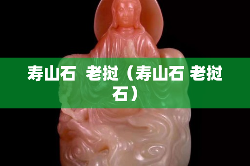 寿山石  老挝（寿山石 老挝石）