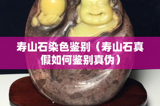 寿山石染色鉴别（寿山石真假如何鉴别真伪）