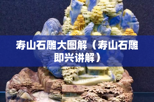 寿山石雕大图解（寿山石雕即兴讲解）