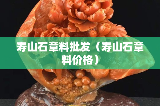 寿山石章料批发（寿山石章料价格）