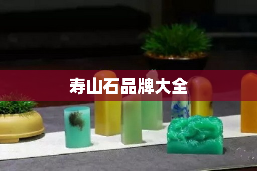 寿山石品牌大全