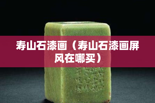 寿山石漆画（寿山石漆画屏风在哪买）