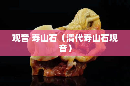 观音 寿山石（清代寿山石观音）