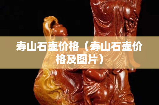 寿山石壶价格（寿山石壶价格及图片）