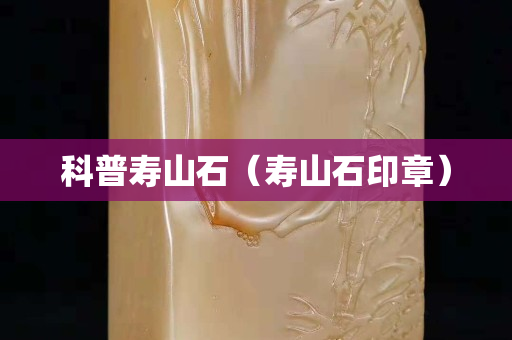 科普寿山石（寿山石印章）