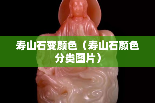 寿山石变颜色（寿山石颜色分类图片）