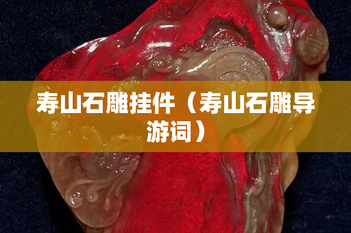 寿山石雕挂件（寿山石雕导游词）