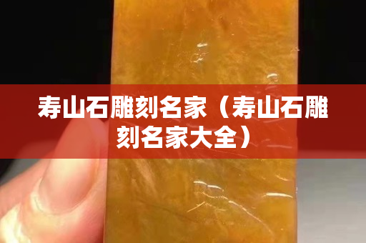 寿山石雕刻名家（寿山石雕刻名家大全）