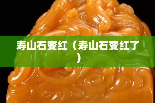 寿山石变红（寿山石变红了）