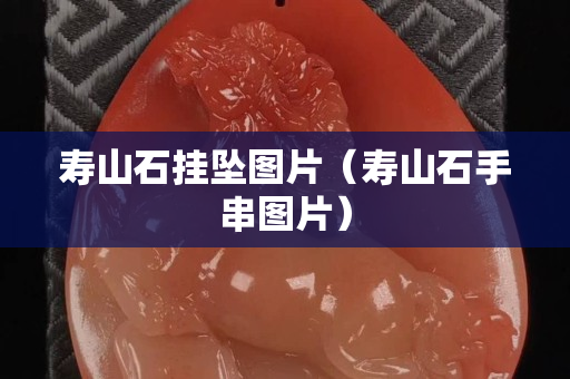 寿山石挂坠图片（寿山石手串图片）