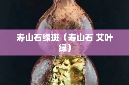 寿山石绿斑（寿山石 艾叶绿）