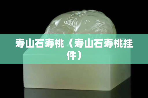 寿山石寿桃（寿山石寿桃挂件）