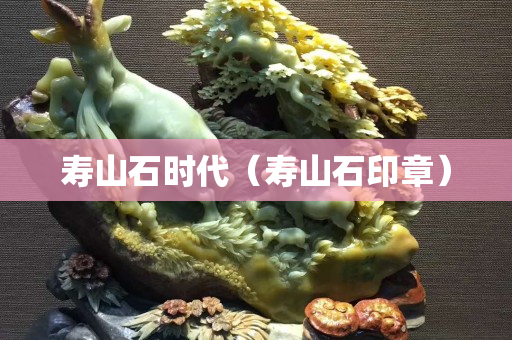寿山石时代（寿山石印章）