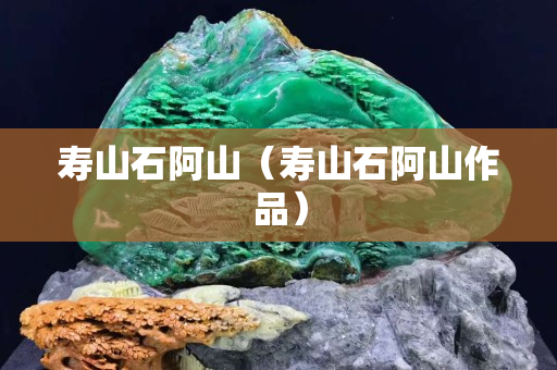 寿山石阿山（寿山石阿山作品）