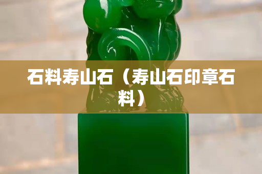 石料寿山石（寿山石印章石料）