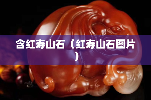 含红寿山石（红寿山石图片）