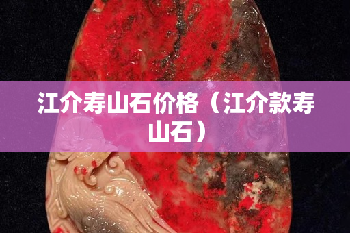 江介寿山石价格（江介款寿山石）