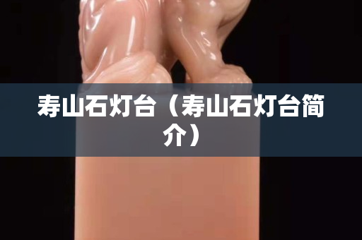 寿山石灯台（寿山石灯台简介）