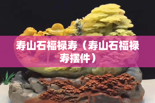 寿山石福禄寿（寿山石福禄寿摆件）