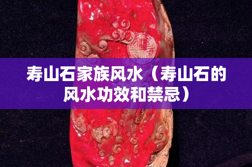 寿山石家族风水（寿山石的风水功效和禁忌）