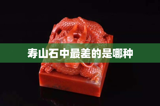 寿山石中最差的是哪种