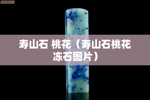 寿山石 桃花（寿山石桃花冻石图片）