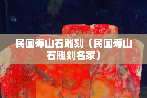 民国寿山石雕刻（民国寿山石雕刻名家）