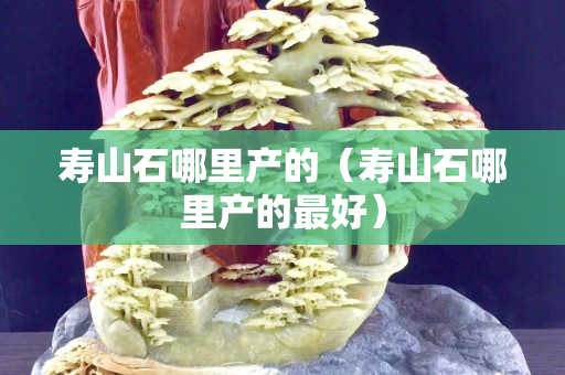 寿山石哪里产的（寿山石哪里产的最好）